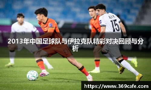 SUNBET2013年中国足球队与伊拉克队精彩对决回顾与分析