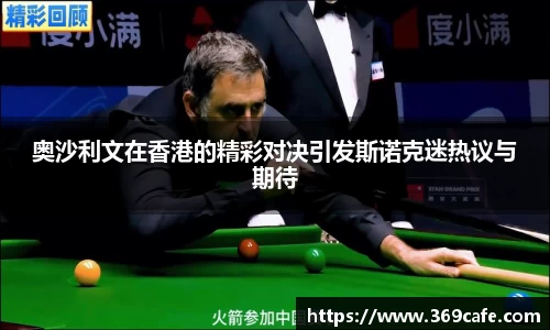 SUNBET奥沙利文在香港的精彩对决引发斯诺克迷热议与期待